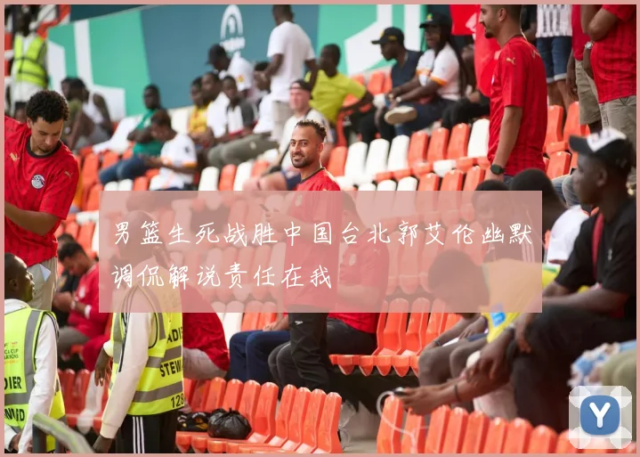 男篮生死战胜中国台北郭艾伦幽默调侃解说责任在我