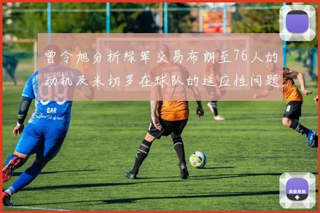 曾令旭分析绿军交易布朗至76人的动机及米切罗在球队的适应性问题