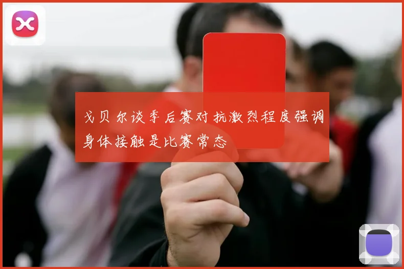 戈贝尔谈季后赛对抗激烈程度强调身体接触是比赛常态