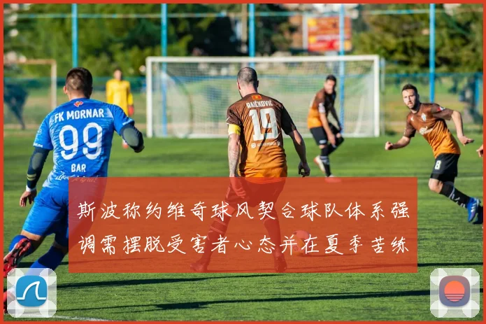 斯波称约维奇球风契合球队体系强调需摆脱受害者心态并在夏季苦练