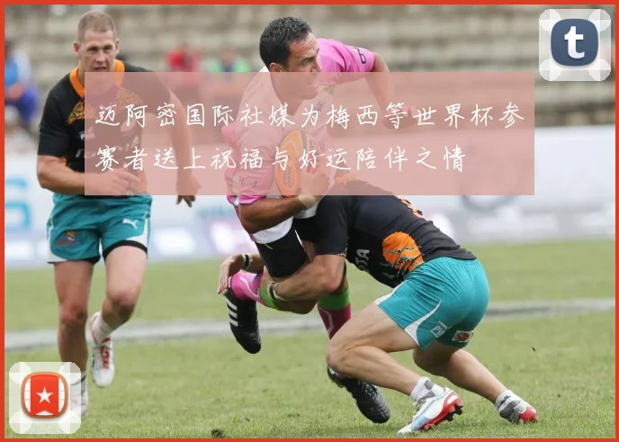 迈阿密国际社媒为梅西等世界杯参赛者送上祝福与好运陪伴之情