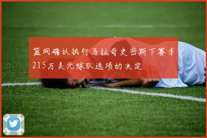 篮网确认执行马拉奇史密斯下赛季215万美元球队选项的决定