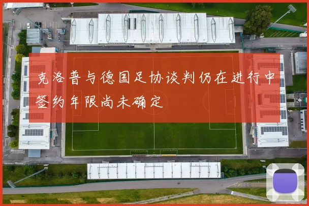 克洛普与德国足协谈判仍在进行中签约年限尚未确定