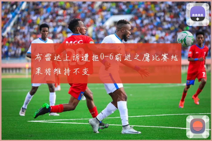 布雷达上诉遭拒0-6前进之鹰比赛结果将维持不变