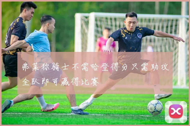 弗莱称骑士不需哈登得分只需助攻全队即可赢得比赛